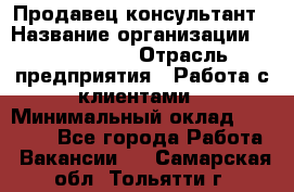 Продавец-консультант › Название организации ­ ProffLine › Отрасль предприятия ­ Работа с клиентами › Минимальный оклад ­ 23 000 - Все города Работа » Вакансии   . Самарская обл.,Тольятти г.